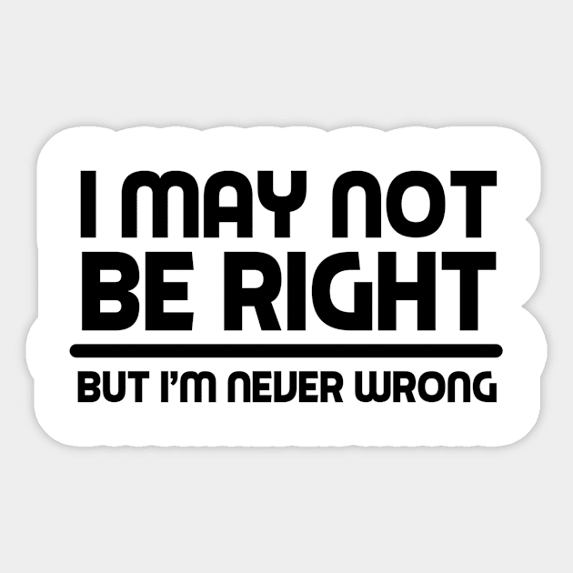 I MAY NOT BE RIGHT BUT I'M NEVER WRONG Funny Novelty T-Shirt Sticker by skstring